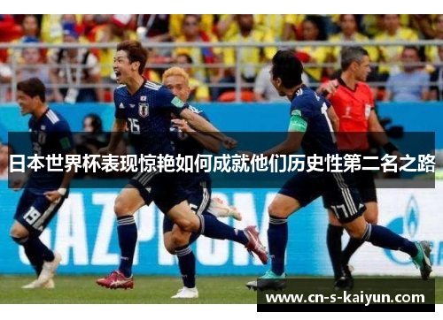 日本世界杯表现惊艳如何成就他们历史性第二名之路