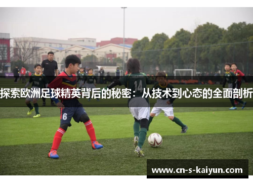 探索欧洲足球精英背后的秘密：从技术到心态的全面剖析