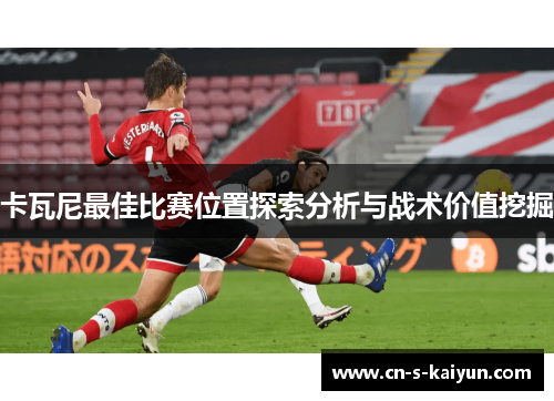卡瓦尼最佳比赛位置探索分析与战术价值挖掘