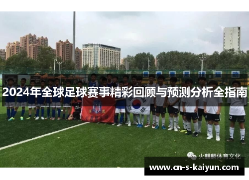 2024年全球足球赛事精彩回顾与预测分析全指南