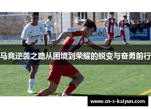 马竞逆袭之路从困境到荣耀的蜕变与奋勇前行
