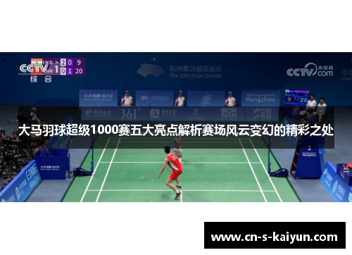 大马羽球超级1000赛五大亮点解析赛场风云变幻的精彩之处