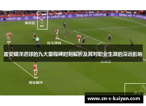 富安健洋进球的九大里程碑时刻解析及其对职业生涯的深远影响