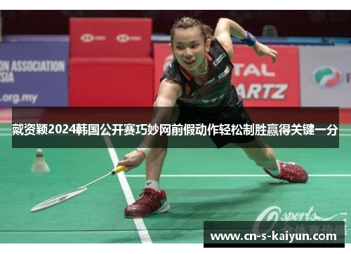 戴资颖2024韩国公开赛巧妙网前假动作轻松制胜赢得关键一分