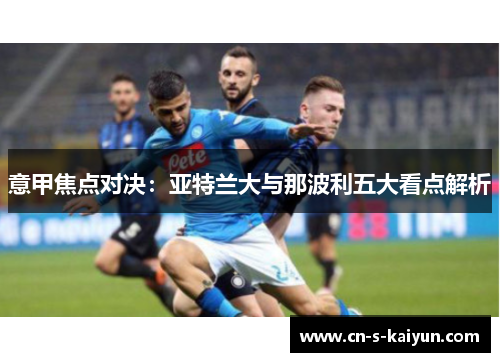 意甲焦点对决：亚特兰大与那波利五大看点解析