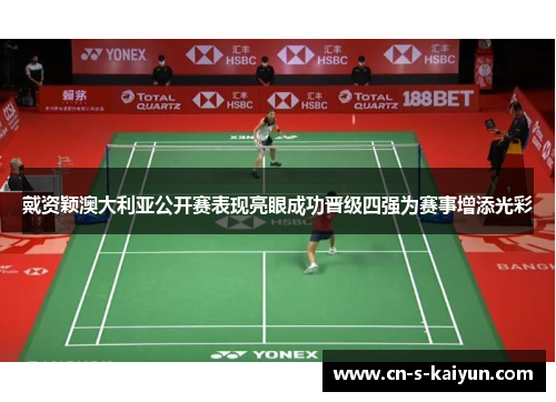 戴资颖澳大利亚公开赛表现亮眼成功晋级四强为赛事增添光彩