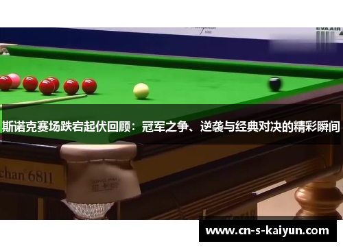 斯诺克赛场跌宕起伏回顾：冠军之争、逆袭与经典对决的精彩瞬间