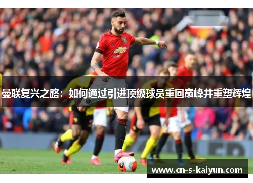 曼联复兴之路：如何通过引进顶级球员重回巅峰并重塑辉煌