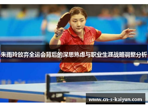 朱雨玲放弃全运会背后的深思熟虑与职业生涯战略调整分析