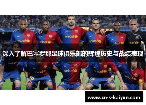 深入了解巴塞罗那足球俱乐部的辉煌历史与战绩表现