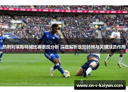 热刺对莱斯特城比赛表现分析 深度解析攻防转换与关键球员作用
