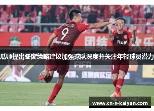 瓜帅提出冬窗策略建议加强球队深度并关注年轻球员潜力 瓜帅提出冬窗策略建议加强球队深度并关注年轻球员潜力