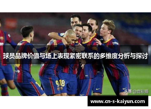 球员品牌价值与场上表现紧密联系的多维度分析与探讨 球员品牌价值与场上表现紧密联系的多维度分析与探讨