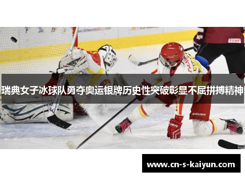 瑞典女子冰球队勇夺奥运银牌历史性突破彰显不屈拼搏精神 瑞典女子冰球队勇夺奥运银牌历史性突破彰显不屈拼搏精神