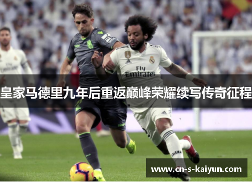 皇家马德里九年后重返巅峰荣耀续写传奇征程 皇家马德里九年后重返巅峰荣耀续写传奇征程