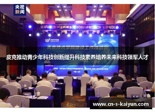 皮克推动青少年科技创新提升科技素养培养未来科技领军人才 皮克推动青少年科技创新提升科技素养培养未来科技领军人才