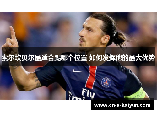 索尔坎贝尔最适合踢哪个位置 如何发挥他的最大优势 索尔坎贝尔最适合踢哪个位置 如何发挥他的最大优势