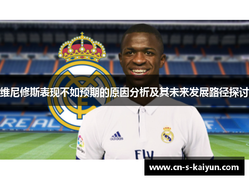维尼修斯表现不如预期的原因分析及其未来发展路径探讨 维尼修斯表现不如预期的原因分析及其未来发展路径探讨