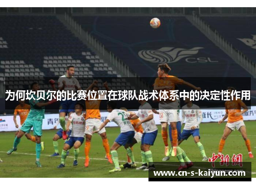 为何坎贝尔的比赛位置在球队战术体系中的决定性作用 为何坎贝尔的比赛位置在球队战术体系中的决定性作用