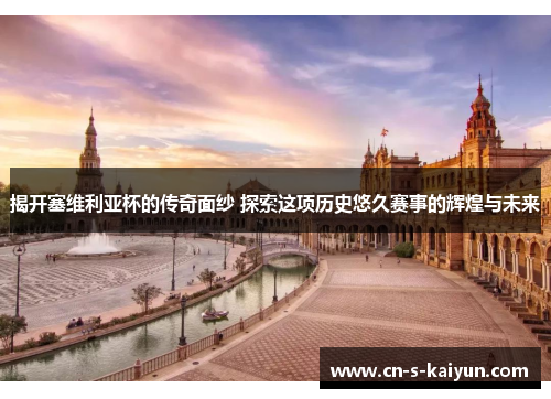 揭开塞维利亚杯的传奇面纱 探索这项历史悠久赛事的辉煌与未来 揭开塞维利亚杯的传奇面纱 探索这项历史悠久赛事的辉煌与未来