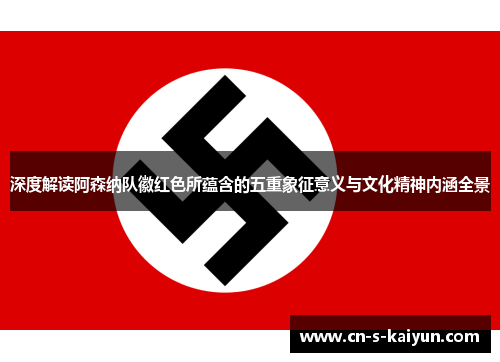 深度解读阿森纳队徽红色所蕴含的五重象征意义与文化精神内涵全景