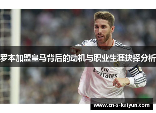 罗本加盟皇马背后的动机与职业生涯抉择分析 罗本加盟皇马背后的动机与职业生涯抉择分析