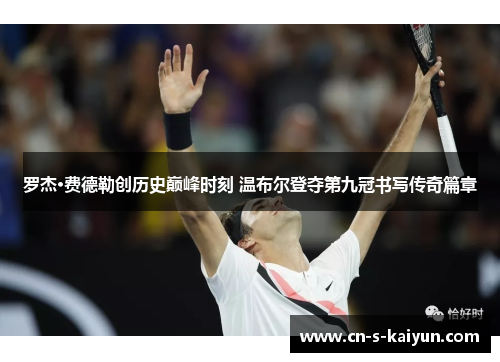 罗杰·费德勒创历史巅峰时刻 温布尔登夺第九冠书写传奇篇章 罗杰·费德勒创历史巅峰时刻 温布尔登夺第九冠书写传奇篇章
