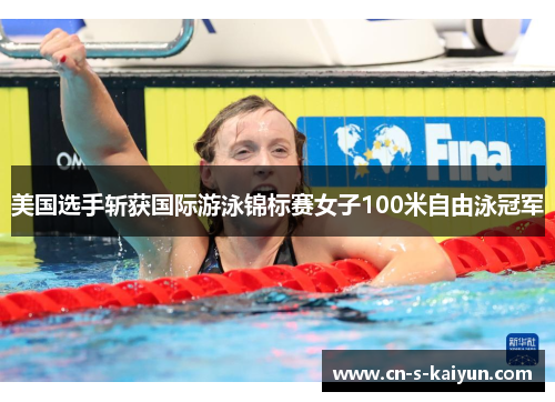 美国选手斩获国际游泳锦标赛女子100米自由泳冠军 美国选手斩获国际游泳锦标赛女子100米自由泳冠军