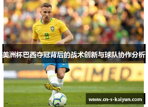 美洲杯巴西夺冠背后的战术创新与球队协作分析 美洲杯巴西夺冠背后的战术创新与球队协作分析