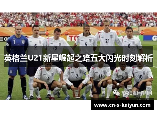 英格兰U21新星崛起之路五大闪光时刻解析 英格兰U21新星崛起之路五大闪光时刻解析
