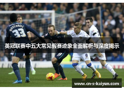 英冠联赛中五大常见假赛迹象全面解析与深度揭示 英冠联赛中五大常见假赛迹象全面解析与深度揭示