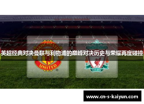英超经典对决曼联与利物浦的巅峰对决历史与荣耀再度碰撞 英超经典对决曼联与利物浦的巅峰对决历史与荣耀再度碰撞