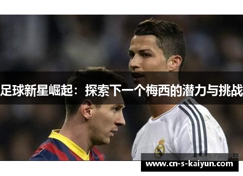 足球新星崛起：探索下一个梅西的潜力与挑战