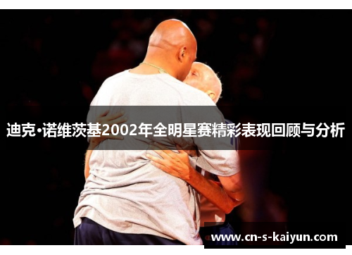 迪克·诺维茨基2002年全明星赛精彩表现回顾与分析