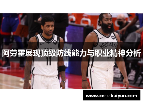 阿劳霍展现顶级防线能力与职业精神分析 阿劳霍展现顶级防线能力与职业精神分析