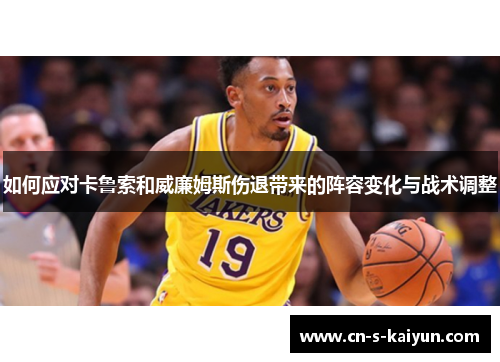 如何应对卡鲁索和威廉姆斯伤退带来的阵容变化与战术调整