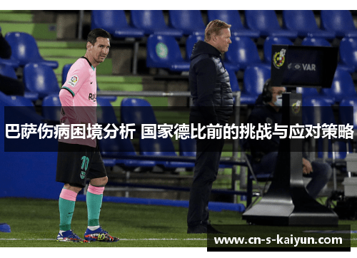 巴萨伤病困境分析 国家德比前的挑战与应对策略