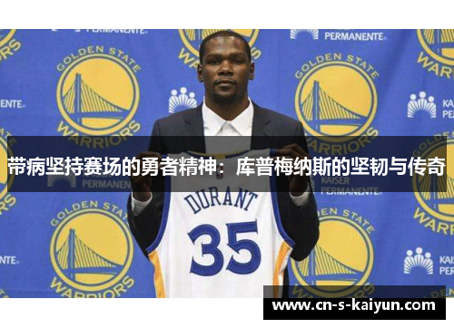 带病坚持赛场的勇者精神：库普梅纳斯的坚韧与传奇