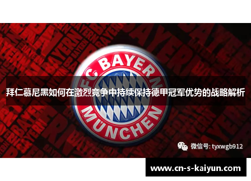 拜仁慕尼黑如何在激烈竞争中持续保持德甲冠军优势的战略解析