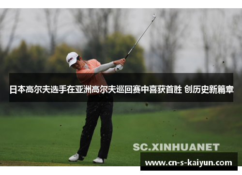 日本高尔夫选手在亚洲高尔夫巡回赛中喜获首胜 创历史新篇章 日本高尔夫选手在亚洲高尔夫巡回赛中喜获首胜 创历史新篇章