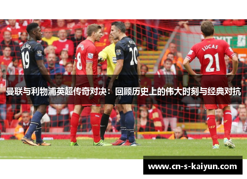 曼联与利物浦英超传奇对决：回顾历史上的伟大时刻与经典对抗