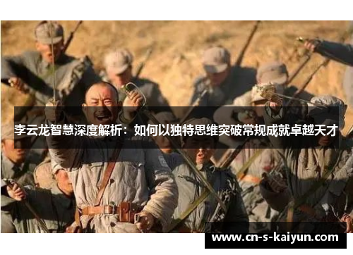 李云龙智慧深度解析：如何以独特思维突破常规成就卓越天才