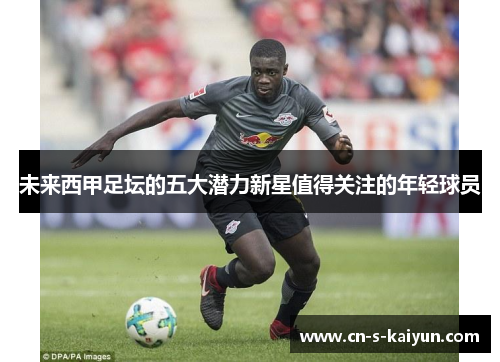 未来西甲足坛的五大潜力新星值得关注的年轻球员 未来西甲足坛的五大潜力新星值得关注的年轻球员