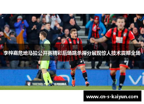 李梓嘉危地马拉公开赛精彩后场跳杀得分展现惊人技术震撼全场