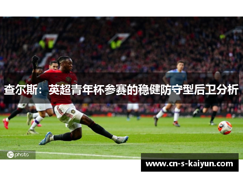 查尔斯：英超青年杯参赛的稳健防守型后卫分析
