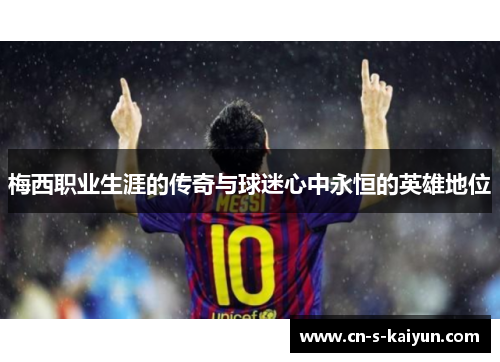 梅西职业生涯的传奇与球迷心中永恒的英雄地位