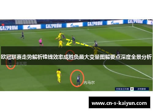 欧冠联赛走势解析锋线效率成胜负最大变量图解要点深度全景分析
