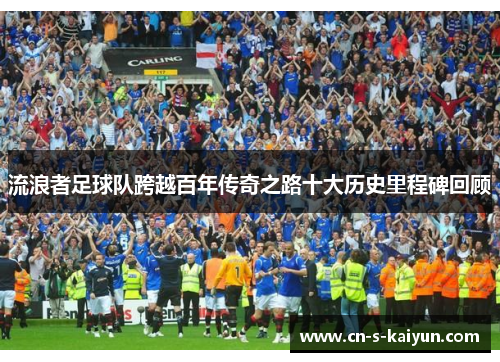 流浪者足球队跨越百年传奇之路十大历史里程碑回顾