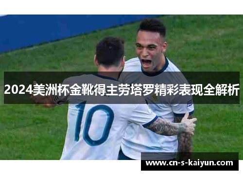 2024美洲杯金靴得主劳塔罗精彩表现全解析 2024美洲杯金靴得主劳塔罗精彩表现全解析