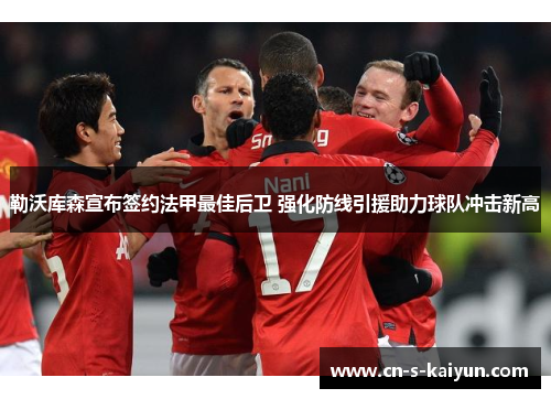 勒沃库森宣布签约法甲最佳后卫 强化防线引援助力球队冲击新高